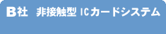 B社　非接触型ICカードシステム